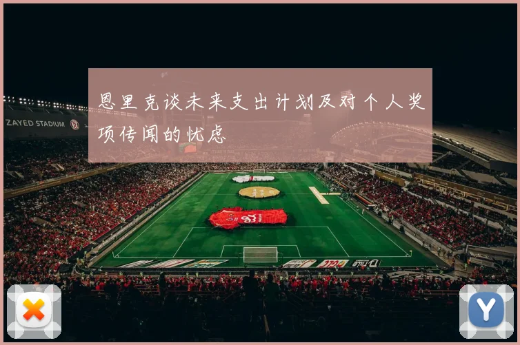 恩里克谈未来支出计划及对个人奖项传闻的忧虑