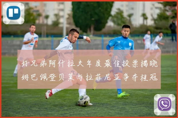 好兄弟阿什拉夫年度最佳投票揭晓姆巴佩登贝莱与拉菲尼亚争夺桂冠