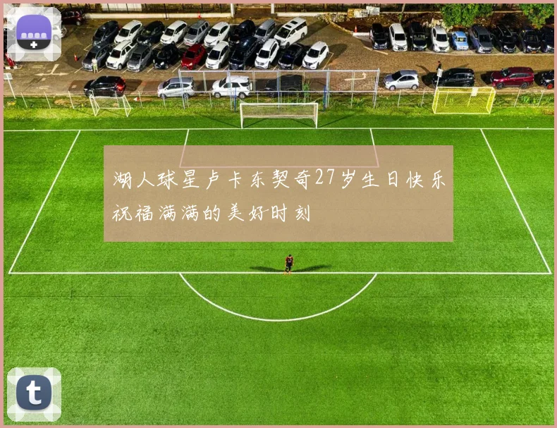 湖人球星卢卡东契奇27岁生日快乐祝福满满的美好时刻