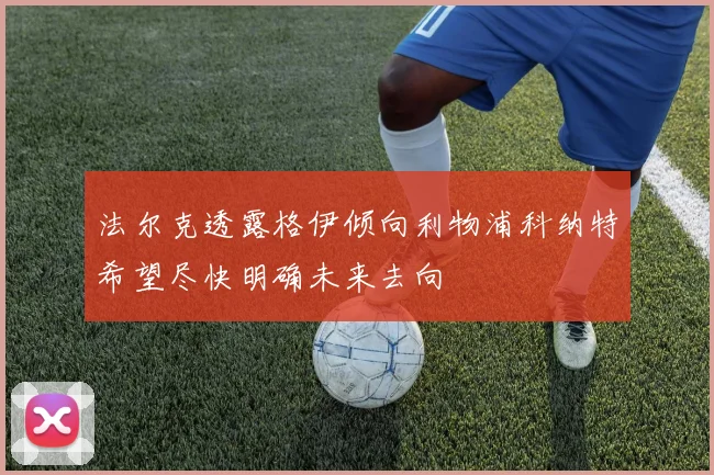法尔克透露格伊倾向利物浦科纳特希望尽快明确未来去向