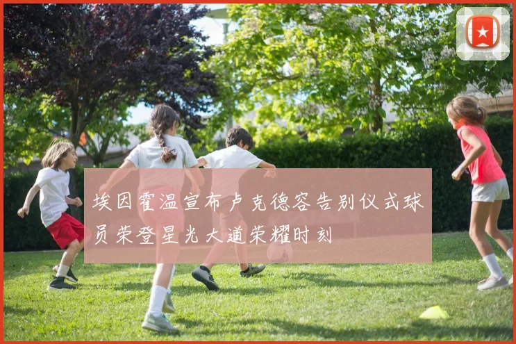 埃因霍温宣布卢克德容告别仪式球员荣登星光大道荣耀时刻