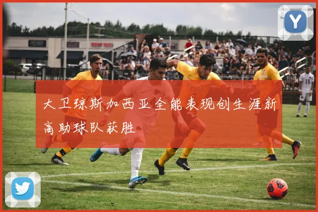 大卫琼斯加西亚全能表现创生涯新高助球队获胜