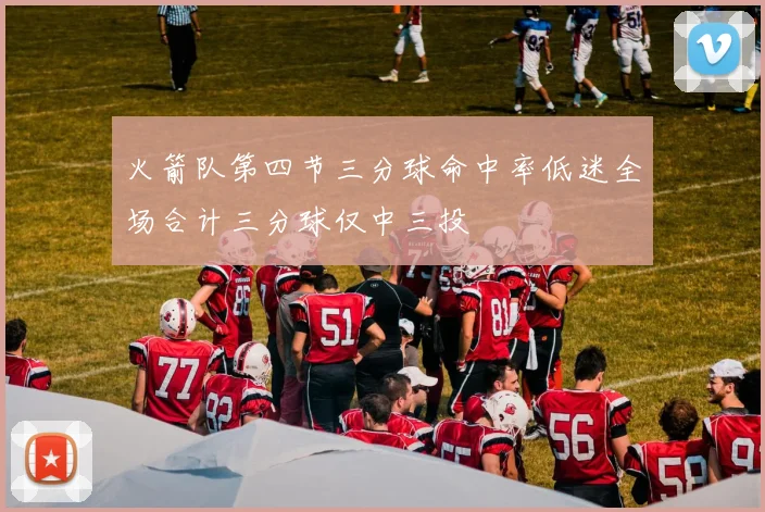 火箭队第四节三分球命中率低迷全场合计三分球仅中三投