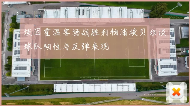 埃因霍温客场战胜利物浦埃贝尔谈球队韧性与反弹表现
