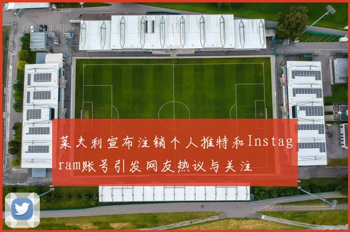 莱夫利宣布注销个人推特和Instagram账号引发网友热议与关注